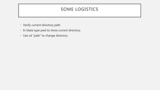 SOME LOGISTICS
• Verify current directory path
• In Stata type pwd to show current directory.
• Use cd “path” to change directory
 