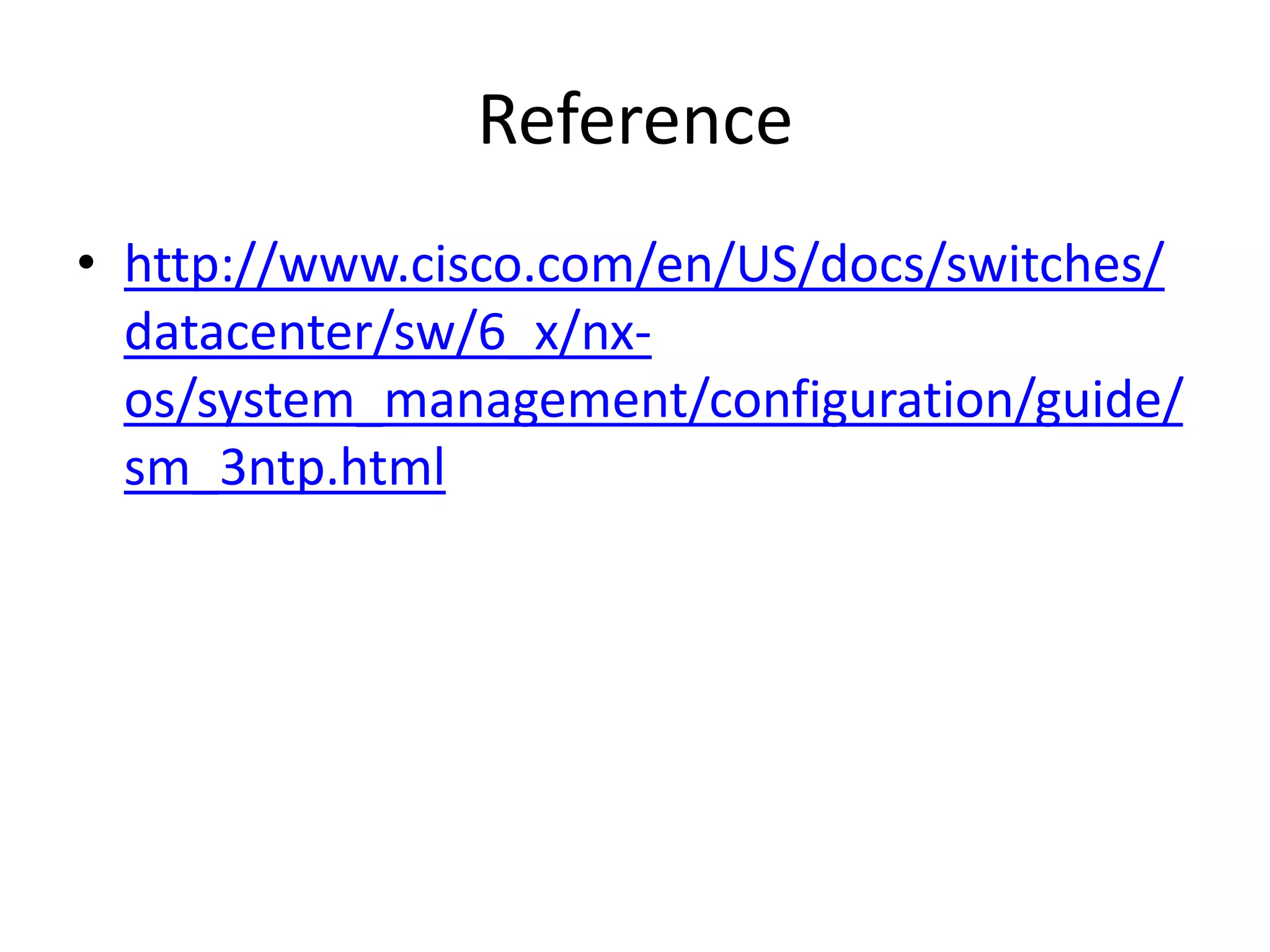 Reference
• http://www.cisco.com/en/US/docs/switches/
datacenter/sw/6_x/nx-
os/system_management/configuration/guide/
sm_3ntp.html
 