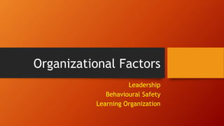 Organizational Factors
Leadership
Behavioural Safety
Learning Organization
 