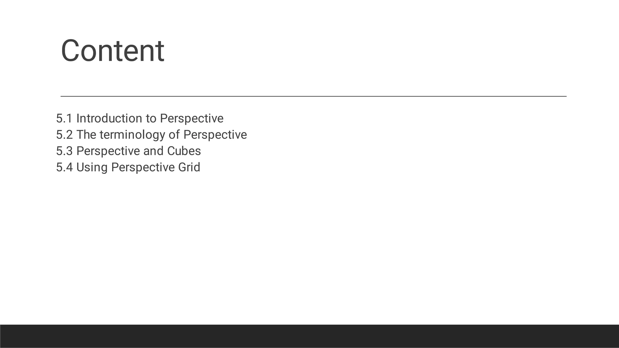 Content
5.1 Introduction to Perspective
5.2 The terminology of Perspective
5.3 Perspective and Cubes
5.4 Using Perspective Grid
 