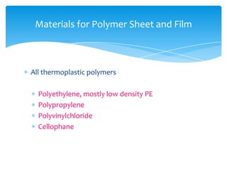 All thermoplastic polymers
 Polyethylene, mostly low density PE
 Polypropylene
 Polyvinylchloride
 Cellophane
Materials for Polymer Sheet and Film
 
