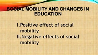SOCIAL MOBILITY AND CHANGES IN
EDUCATION
I.Positive effect of social
mobility
II.Negative effects of social
mobility
 