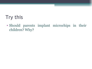 Try this
• Should parents implant microchips in their
  children? Why?
 