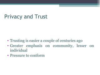 Privacy and Trust



 • Trusting is easier a couple of centuries ago
 • Greater emphasis on community, lesser on
   individual
 • Pressure to conform
 