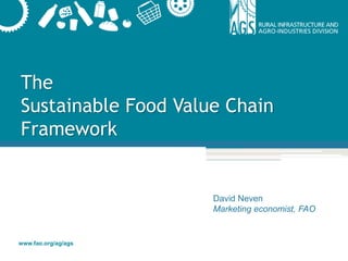www.fao.org/ag/ags
The
Sustainable Food Value Chain
Framework
David Neven
Marketing economist, FAO
 