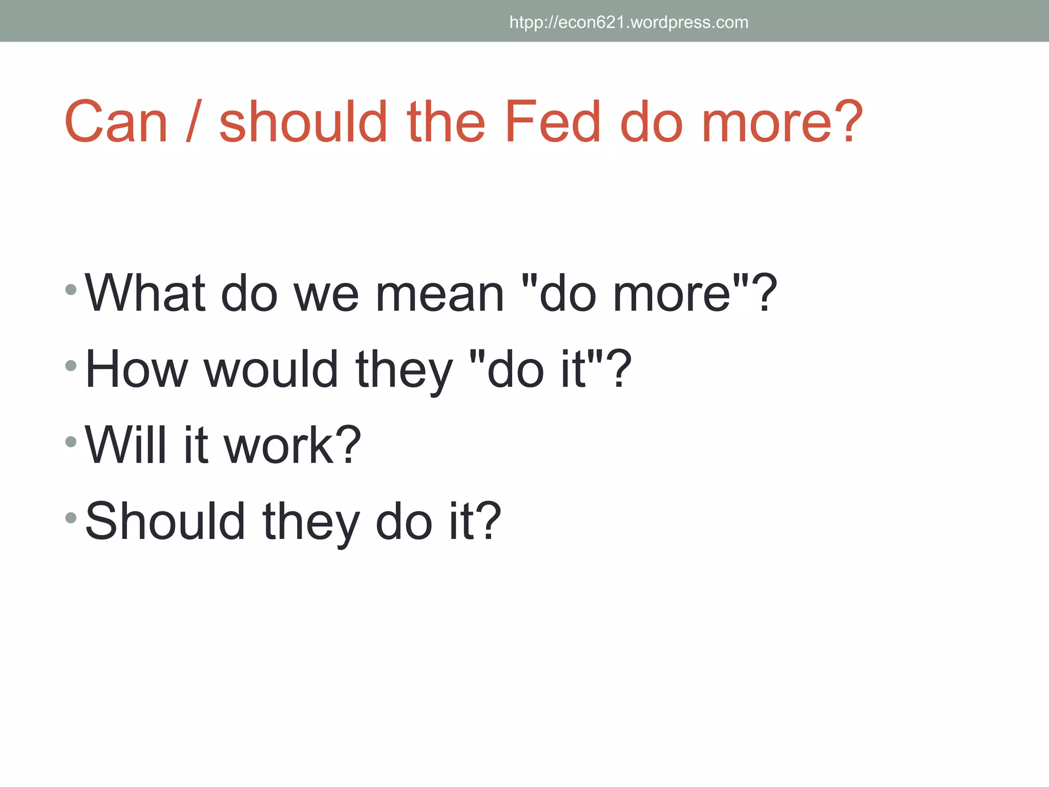 htpp://econ621.wordpress.com




Can / should the Fed do more?

• What do we mean "do more"?
• How would they "do it"?
• Will it work?
• Should they do it?
 