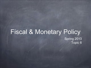 Fiscal & Monetary Policy
                  Spring 2013
                       Topic 6
 