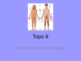 Topic 6
Human Health and Physiology
 