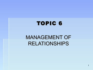 11
TOPIC 6TOPIC 6
MANAGEMENT OFMANAGEMENT OF
RELATIONSHIPSRELATIONSHIPS
 