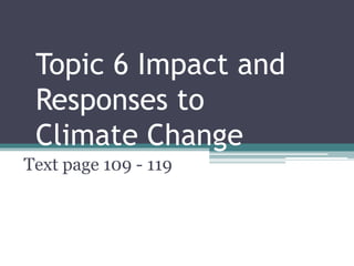 Topic 6 Impact and
Responses to
Climate Change
Text page 109 - 119
 