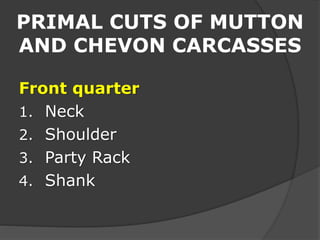 PRIMAL CUTS OF MUTTON
AND CHEVON CARCASSES
Front quarter
1. Neck
2. Shoulder
3. Party Rack
4. Shank
 