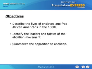 Chapter 25 Section 1
The Cold War Begins
Section 1
Migrating to the West
• Describe the lives of enslaved and free
African Americans in the 1800s.
• Identify the leaders and tactics of the
abolition movement.
• Summarize the opposition to abolition.
Objectives
 
