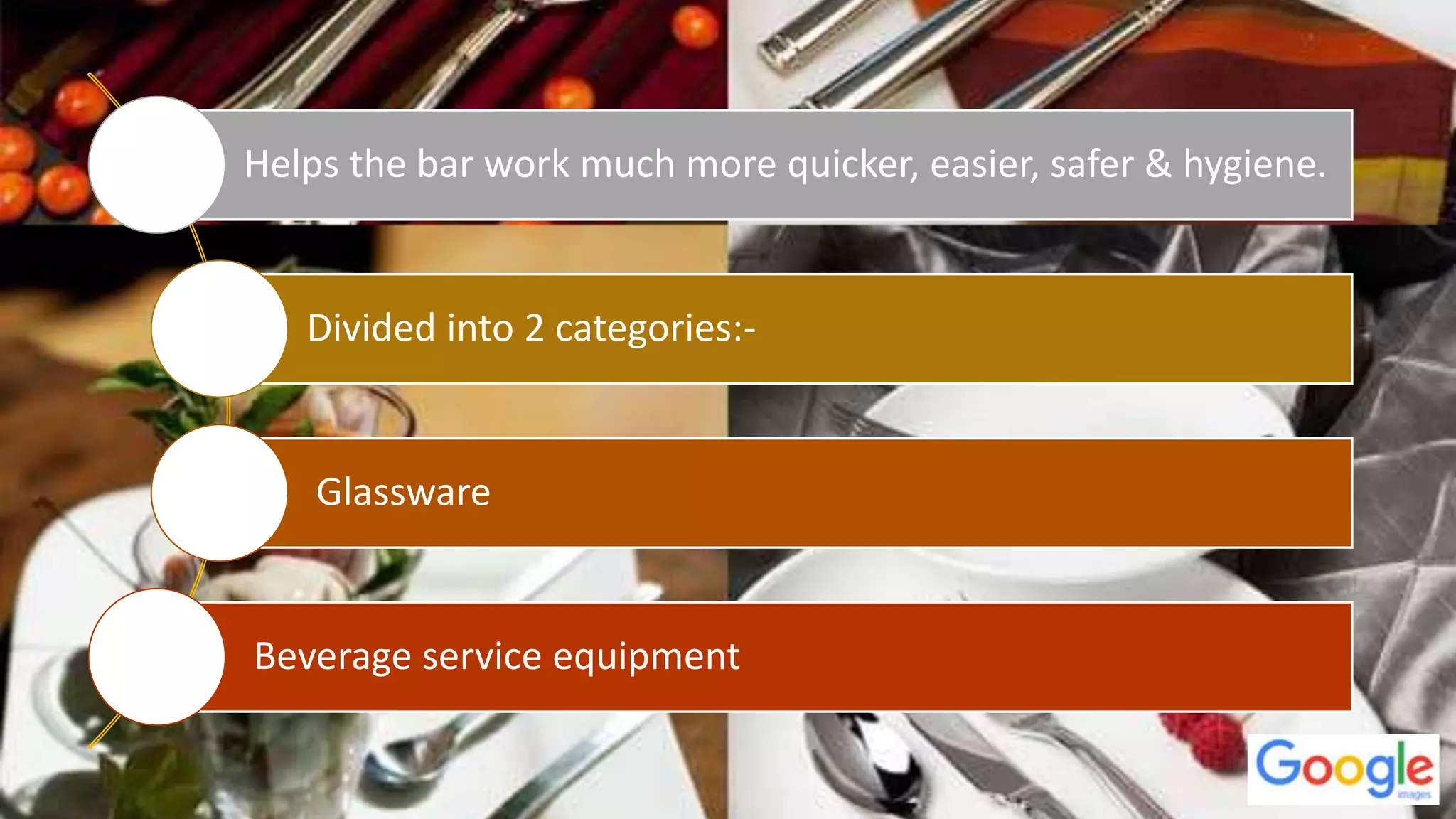 Helps the bar work much more quicker, easier, safer & hygiene.
Divided into 2 categories:-
Glassware
Beverage service equipment
 