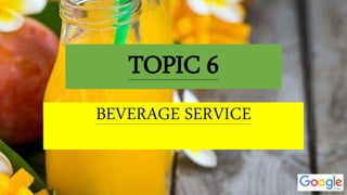 TOPIC 6
BEVERAGE SERVICE
 