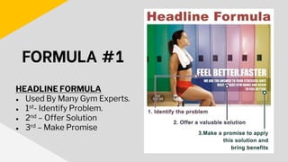 HEADLINE FORMULA
● Used By Many Gym Experts.
● 1st- Identify Problem.
● 2nd – Offer Solution
● 3rd – Make Promise
FORMULA #1
 