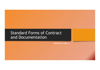 Standard Forms of Contract
and Documentation
EMCM5103 TOPIC 6
 