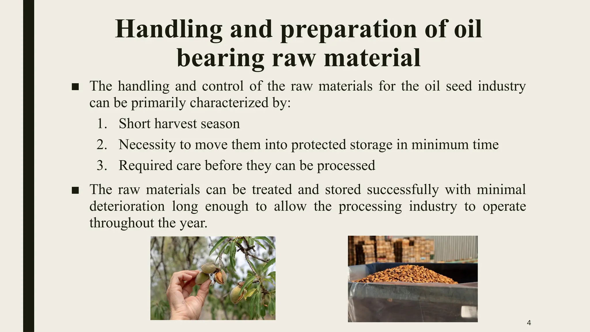 4
Handling and preparation of oil
bearing raw material
■ The handling and control of the raw materials for the oil seed industry
can be primarily characterized by:
1. Short harvest season
2. Necessity to move them into protected storage in minimum time
3. Required care before they can be processed
■ The raw materials can be treated and stored successfully with minimal
deterioration long enough to allow the processing industry to operate
throughout the year.
 