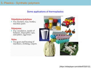 [https://slideplayer.com/slide/8752012/]
Some applications of thermoplastics
5. Plastics - Synthetic polymers
 