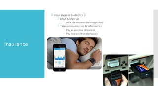 Insurance
 Insurance in Fintech 2.0
 DNA & lifestyle
 AXA life insurance (Withing Pulse)
 Telecommunication & Informatics
 Pay as you drive (distance)
 Pay how you drive (behavior)
 