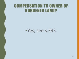 COMPENSATION TO OWNER OF
BURDENED LAND?
•Yes, see s.393.
16
 