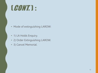 (CONT. ) :
• Mode of extinguishing LAROW:
• 1) LA Holds Enquiry.
• 2) Order Extinguishing LAROW.
• 3) Cancel Memorial.
19
 
