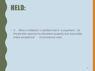 HELD:
• 1) When a Collector is satisfied that it is expedient…he
should then exercise his discretion properly and reasonably
unless exceptional circumstances exist.
36
 