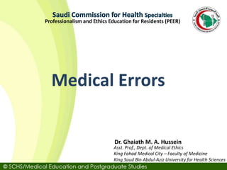 Asst. Prof., Dept. of Medical Ethics
King Fahad Medical City – Faculty of Medicine
King Saud Bin Abdul-Aziz University for Health Sciences
Dr. Ghaiath M. A. Hussein
Professionalism and Ethics Education for Residents (PEER)
Medical Errors
 
