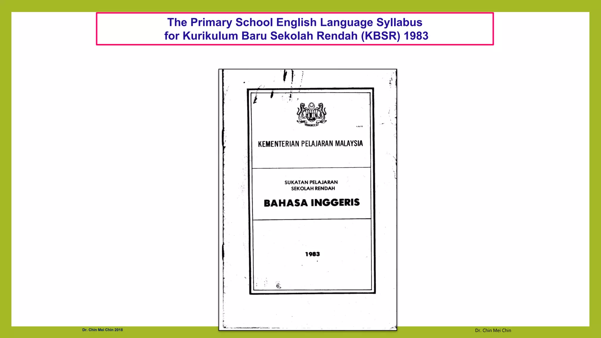 Dr. Chin Mei Chin
Dr. Chin Mei Chin 2018
The Primary School English Language Syllabus
for Kurikulum Baru Sekolah Rendah (KBSR) 1983
 