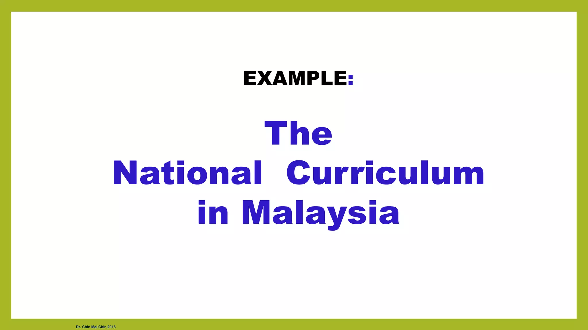 EXAMPLE:
The
National Curriculum
in Malaysia
Dr. Chin Mei Chin 2018
 
