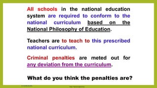 All schools in the national education
system are required to conform to the
national curriculum based on the
National Philosophy of Education.
Teachers are to teach to this prescribed
national curriculum.
Criminal penalties are meted out for
any deviation from the curriculum.
Source: http://www.espact.com.my
What do you think the penalties are?
Dr. Chin Mei Chin 2018
 
