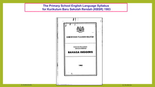 Dr. Chin Mei Chin
Dr. Chin Mei Chin 2018
The Primary School English Language Syllabus
for Kurikulum Baru Sekolah Rendah (KBSR) 1983
 