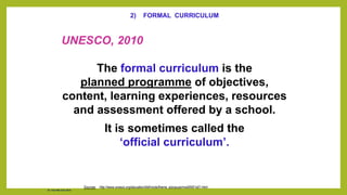 2) FORMAL CURRICULUM
UNESCO, 2010
The formal curriculum is the
planned programme of objectives,
content, learning experiences, resources
and assessment offered by a school.
It is sometimes called the
‘official curriculum’.
Sources: http://www.unesco.org/education/tlsf/mods/theme_a/popups/mod05t01s01.html
Dr. Chin Mei Chin 2018
 