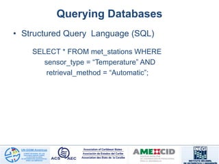 Querying Databases
• Structured Query Language (SQL)
SELECT * FROM met_stations WHERE
sensor_type = “Temperature” AND
retrieval_method = “Automatic”;
 