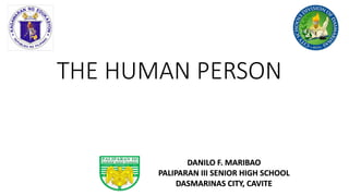 THE HUMAN PERSON
DANILO F. MARIBAO
PALIPARAN III SENIOR HIGH SCHOOL
DASMARINAS CITY, CAVITE
 