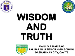 WISDOM
AND
TRUTH
DANILO F. MARIBAO
PALIPARAN III SENIOR HIGH SCHOOL
DASMARINAS CITY, CAVITE
 