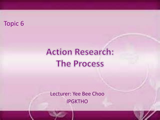 Lecturer: Yee Bee Choo
IPGKTHO
Topic 6
 