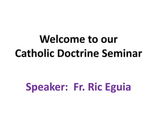 Welcome to our
Catholic Doctrine Seminar

  Speaker: Fr. Ric Eguia
 