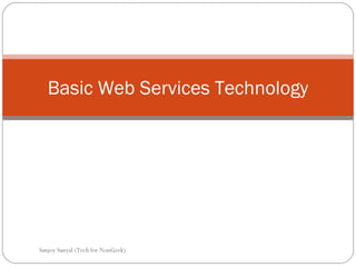 Basic Web Services Technology Sanjoy Sanyal (Tech for NonGeek) 
