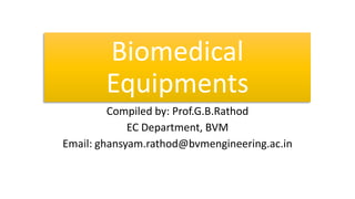 Biomedical
Equipments
Compiled by: Prof.G.B.Rathod
EC Department, BVM
Email: ghansyam.rathod@bvmengineering.ac.in
 
