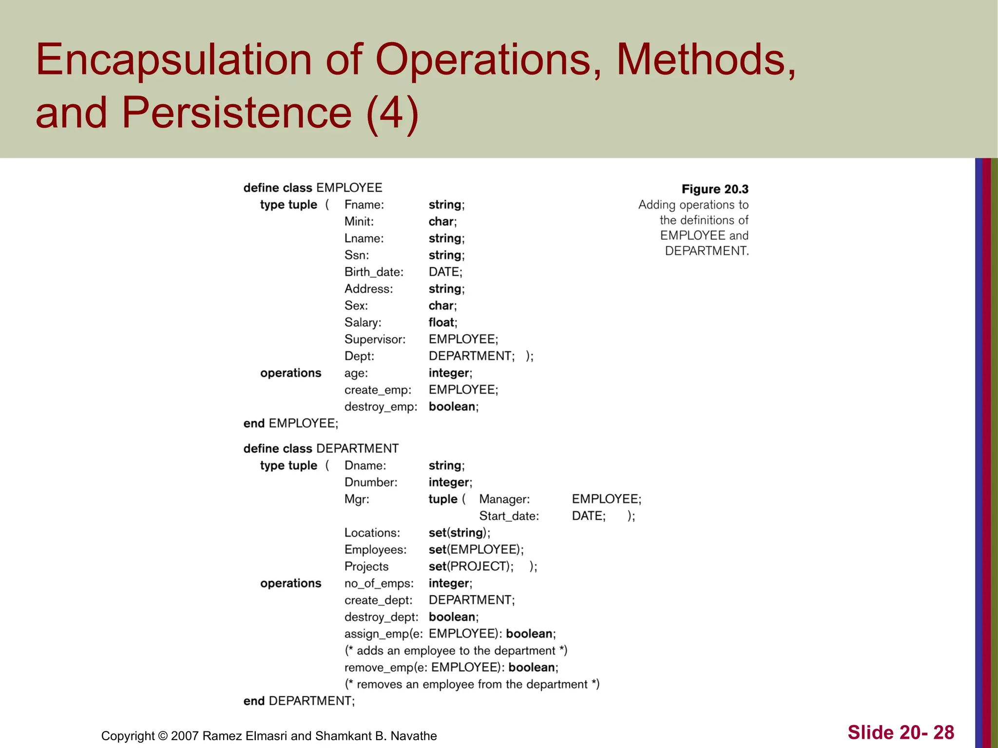 Copyright © 2007 Ramez Elmasri and Shamkant B. Navathe Slide 20- 28 Encapsulation of Operations, Methods, and Persistence (4) 