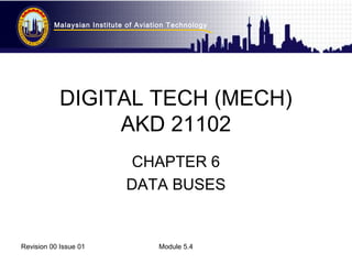 Malaysian Institute of Aviation Technology 
DIGITAL TECH (MECH) 
AKD 21102 
CHAPTER 6 
DATA BUSES 
Revision 00 Issue 01 Module 5.4 
 
