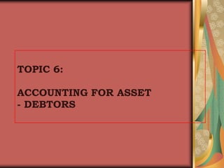 TOPIC 6:ACCOUNTING FOR ASSET- DEBTORS 