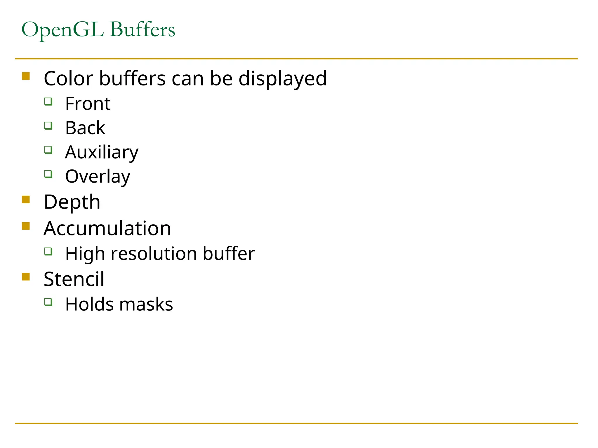 OpenGL Buffers
 Color buffers can be displayed
 Front
 Back
 Auxiliary
 Overlay
 Depth
 Accumulation
 High resolution buffer
 Stencil
 Holds masks
 