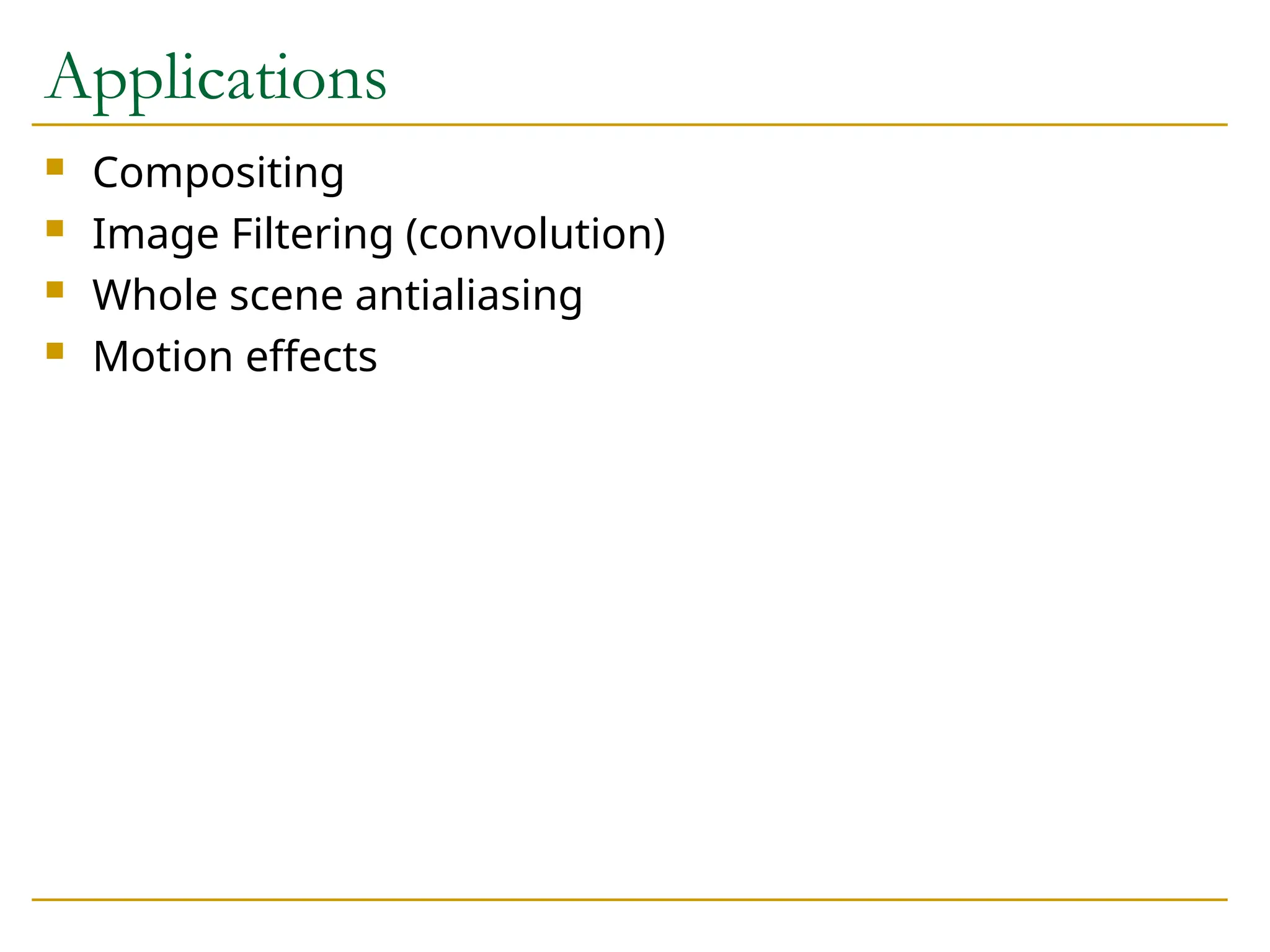 Applications
 Compositing
 Image Filtering (convolution)
 Whole scene antialiasing
 Motion effects
 