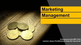 Marketing
Management
Entrepreneurship MPU 2232
Lecturer: Assoc Prof Mohamad Saidy Bin Haji Ismail
 