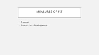 MEASURES OF FIT
• R-squared
• Standard Error of the Regression
 