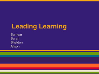 Leading Learning
Samear
Sarah
Sheldon
Alison
 