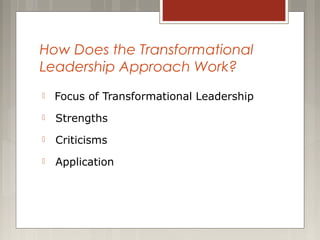How Does the Transformational
Leadership Approach Work?


Focus of Transformational Leadership



Strengths



Criticisms



Application

 