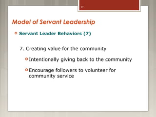 37

Model of Servant Leadership


Servant Leader Behaviors (7)

7. Creating value for the community
 Intentionally
 Encourage

giving back to the community

followers to volunteer for
community service

 
