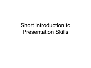Short introduction to
Presentation Skills
 